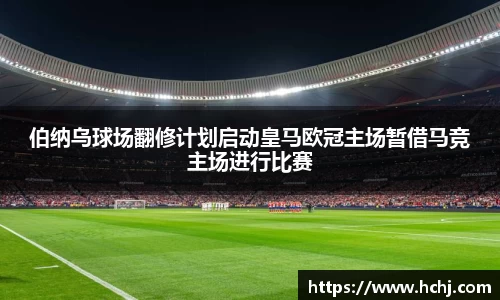 伯纳乌球场翻修计划启动皇马欧冠主场暂借马竞主场进行比赛