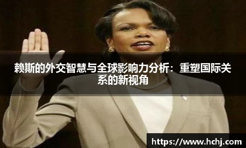 赖斯的外交智慧与全球影响力分析：重塑国际关系的新视角