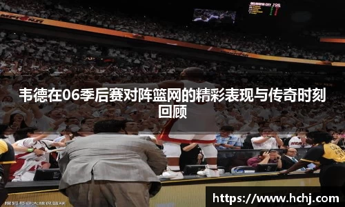 韦德在06季后赛对阵篮网的精彩表现与传奇时刻回顾
