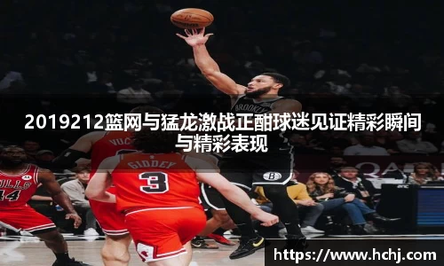 2019212篮网与猛龙激战正酣球迷见证精彩瞬间与精彩表现