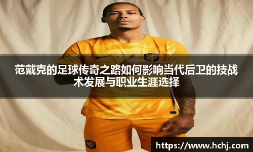 范戴克的足球传奇之路如何影响当代后卫的技战术发展与职业生涯选择