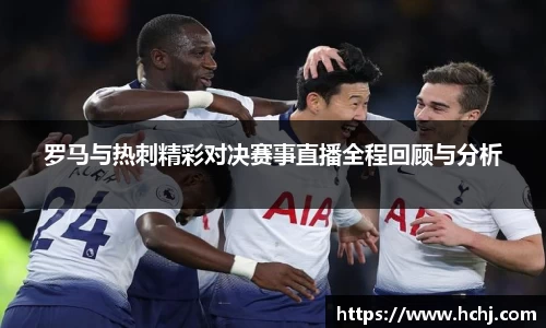 罗马与热刺精彩对决赛事直播全程回顾与分析