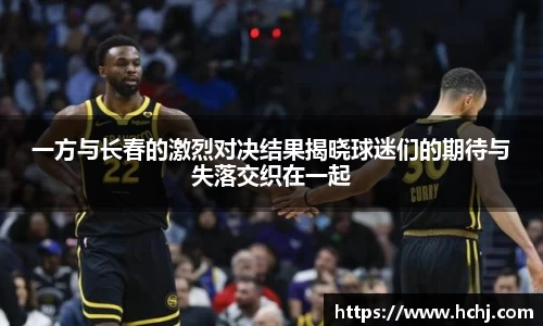 一方与长春的激烈对决结果揭晓球迷们的期待与失落交织在一起