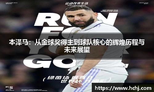 本泽马：从金球奖得主到球队核心的辉煌历程与未来展望