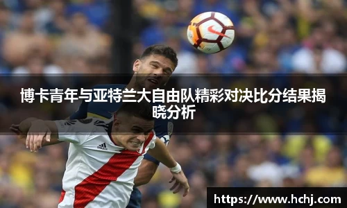 博卡青年与亚特兰大自由队精彩对决比分结果揭晓分析