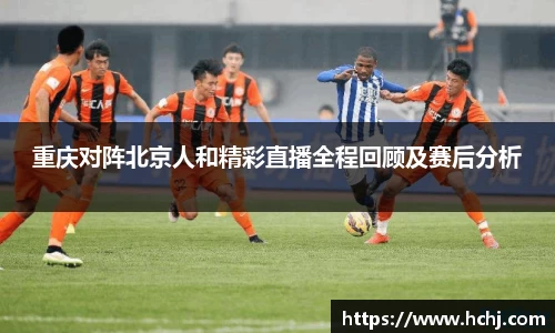 重庆对阵北京人和精彩直播全程回顾及赛后分析
