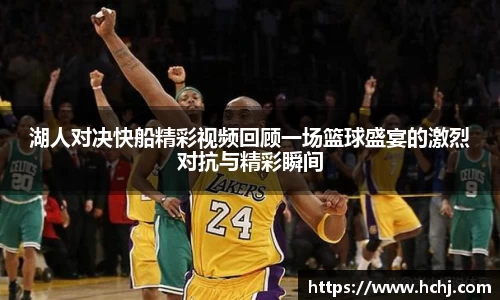 湖人对决快船精彩视频回顾一场篮球盛宴的激烈对抗与精彩瞬间