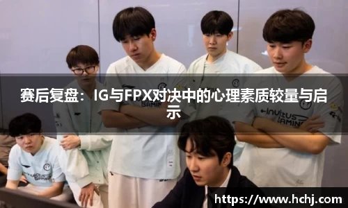 赛后复盘：IG与FPX对决中的心理素质较量与启示