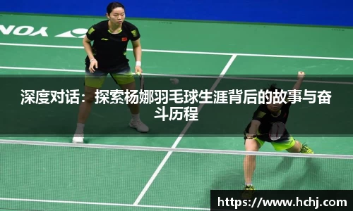 深度对话：探索杨娜羽毛球生涯背后的故事与奋斗历程