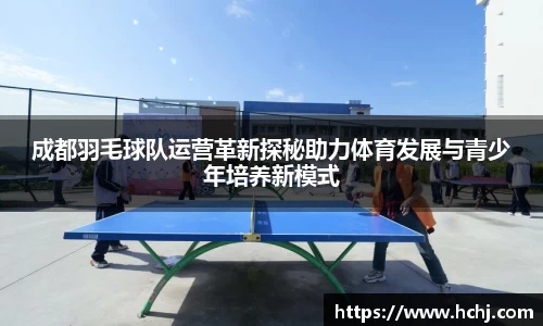 成都羽毛球队运营革新探秘助力体育发展与青少年培养新模式